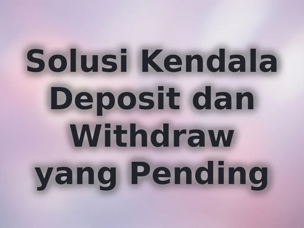 Solusi Kendala Deposit dan Withdraw yang Pending