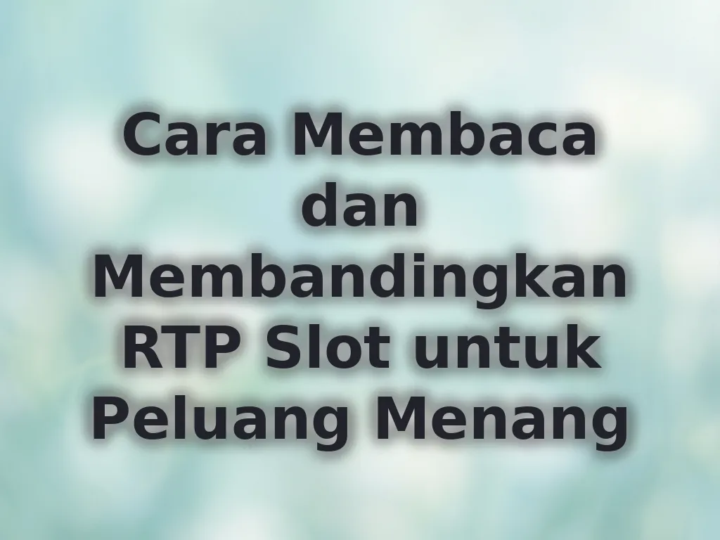 Cara Membaca dan Membandingkan RTP Slot untuk Peluang Menang