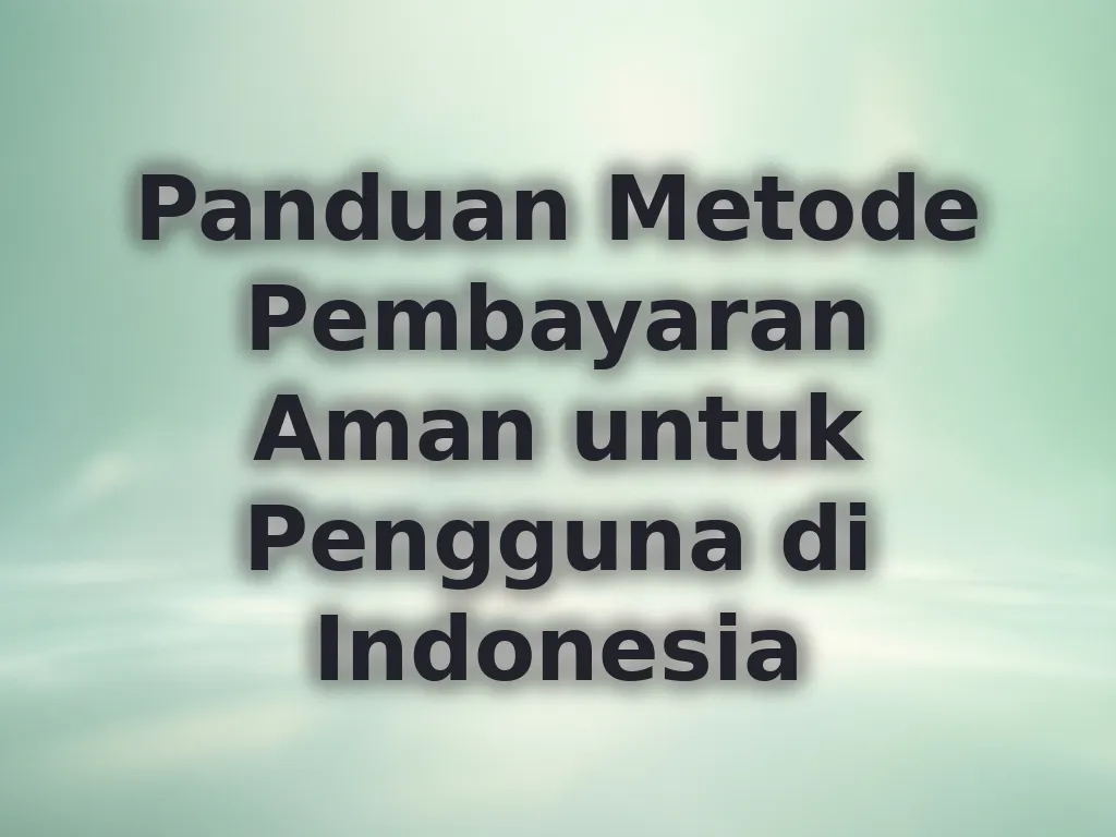 Panduan Metode Pembayaran Aman untuk Pengguna di Indonesia
